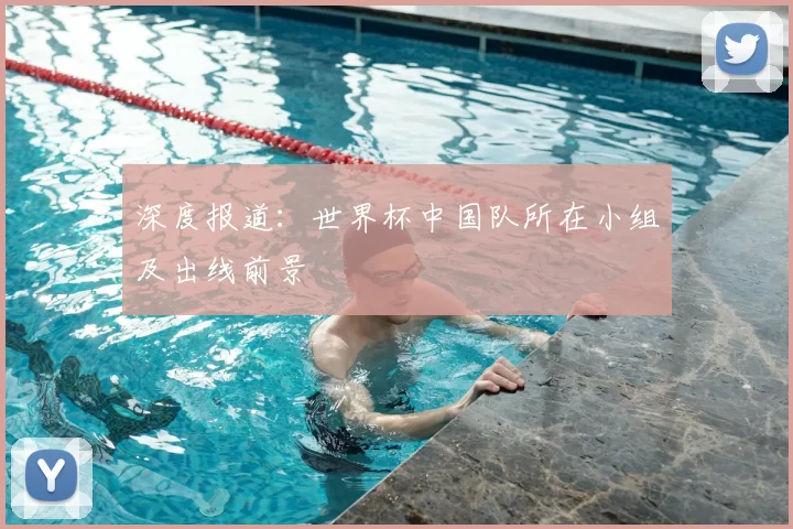 深度报道:世界杯中国队所在小组及出线前景