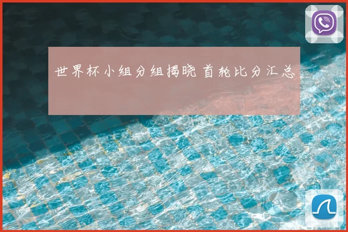 世界杯小组分组揭晓 首轮比分汇总