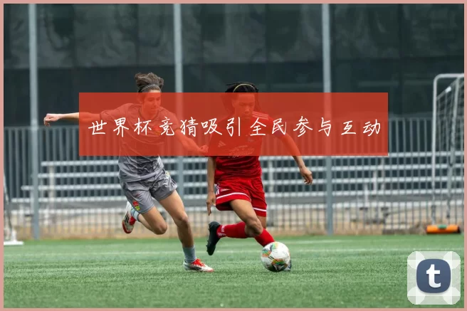 世界杯竞猜吸引全民参与互动