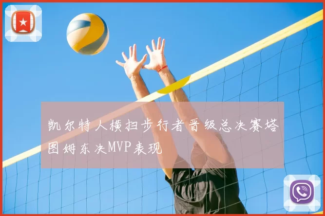 凯尔特人横扫步行者晋级总决赛塔图姆东决MVP表现