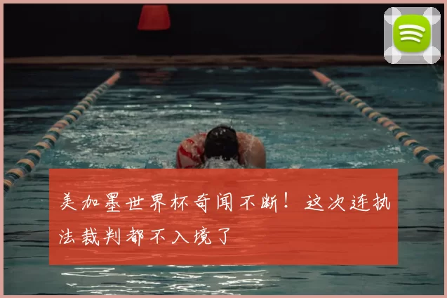 美加墨世界杯奇闻不断!这次连执法裁判都不入境了
