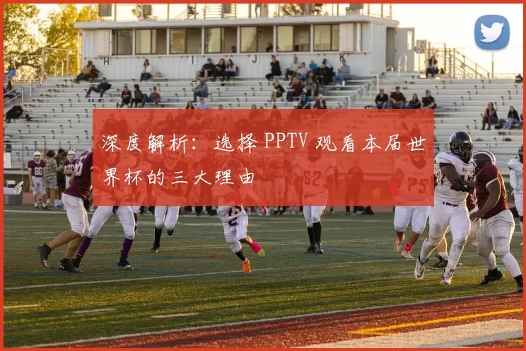 深度解析：选择 PPTV 观看本届世界杯的三大理由