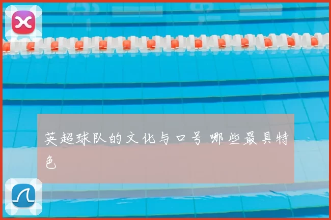 英超球队的文化与口号 哪些最具特色