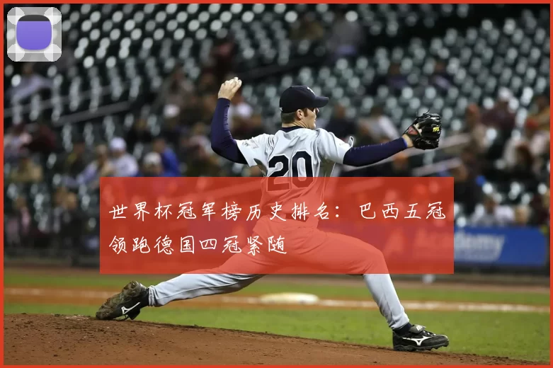 世界杯冠军榜历史排名：巴西五冠领跑德国四冠紧随