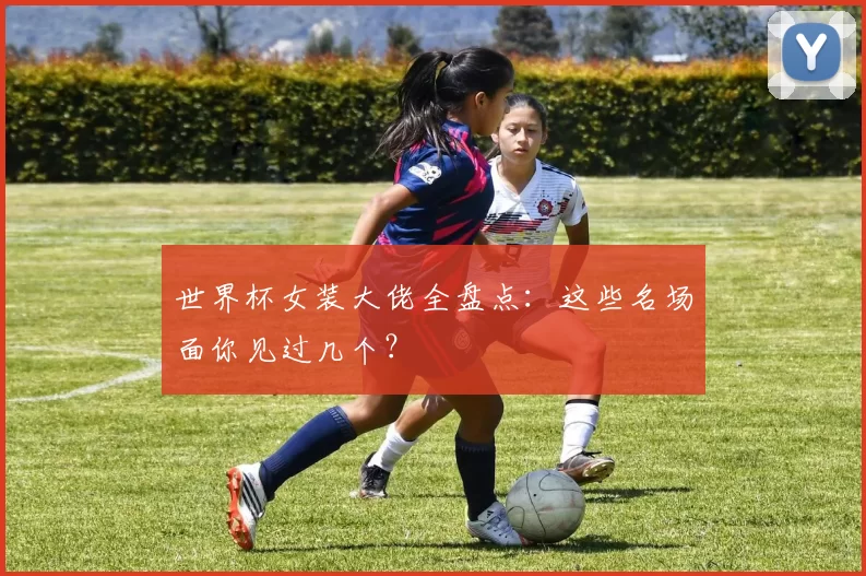 世界杯女装大佬全盘点:这些名场面你见过几个?