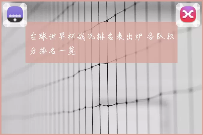 台球世界杯战况排名表出炉 各队积分排名一览