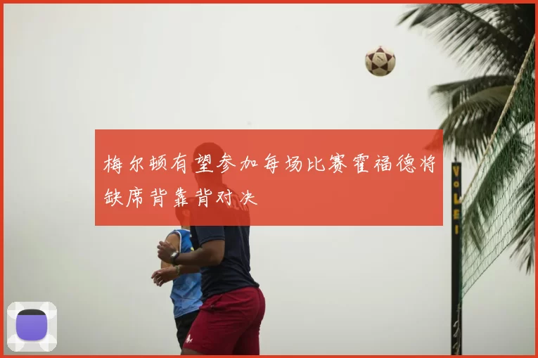 梅尔顿有望参加每场比赛霍福德将缺席背靠背对决