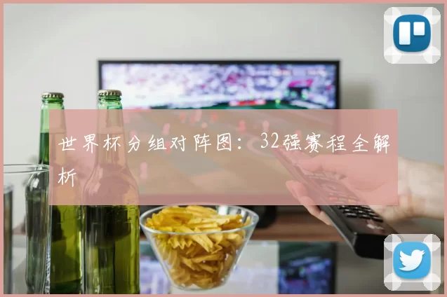 世界杯分组对阵图:32强赛程全解析