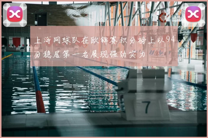 上海网球队在欧锦赛积分榜上以94分稳居第一名展现强劲实力