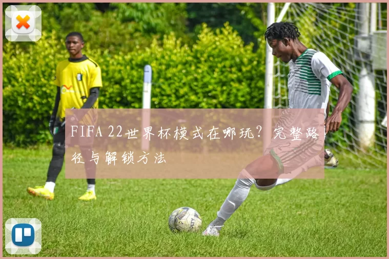 FIFA 22世界杯模式在哪玩？完整路径与解锁方法