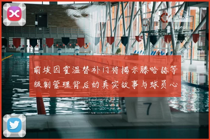 前埃因霍温替补门将揭示滕哈赫等级制管理背后的真实故事与球员心声