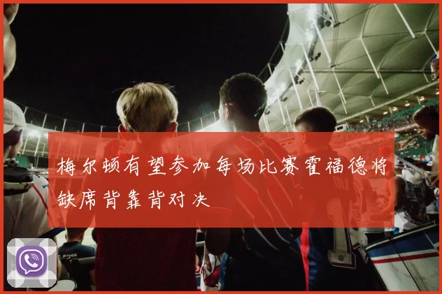 梅尔顿有望参加每场比赛霍福德将缺席背靠背对决