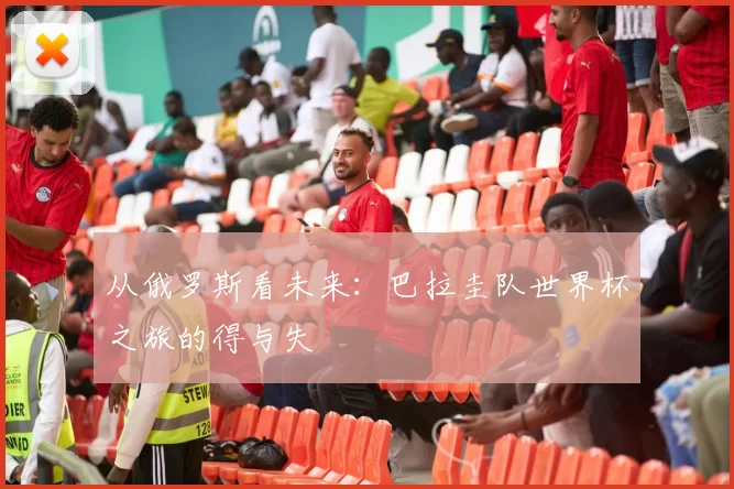 从俄罗斯看未来：巴拉圭队世界杯之旅的得与失