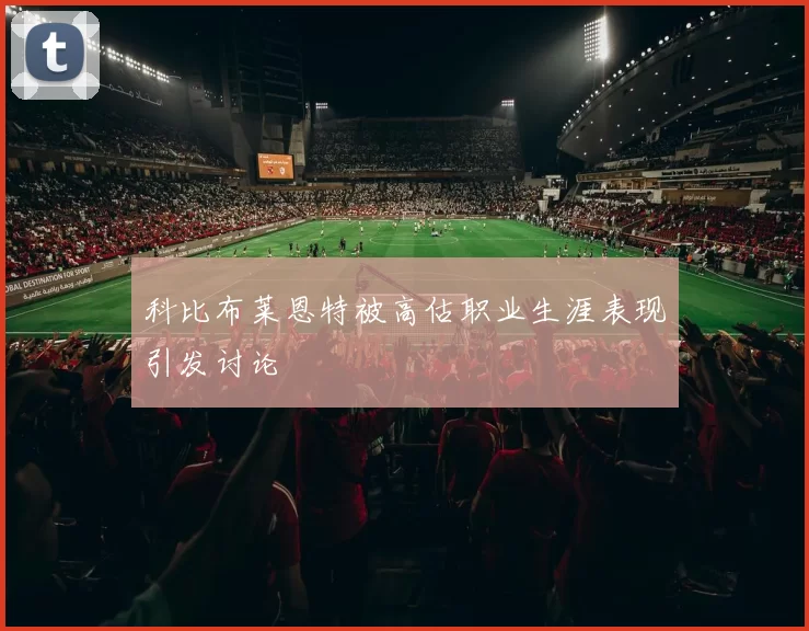科比布莱恩特被高估职业生涯表现引发讨论