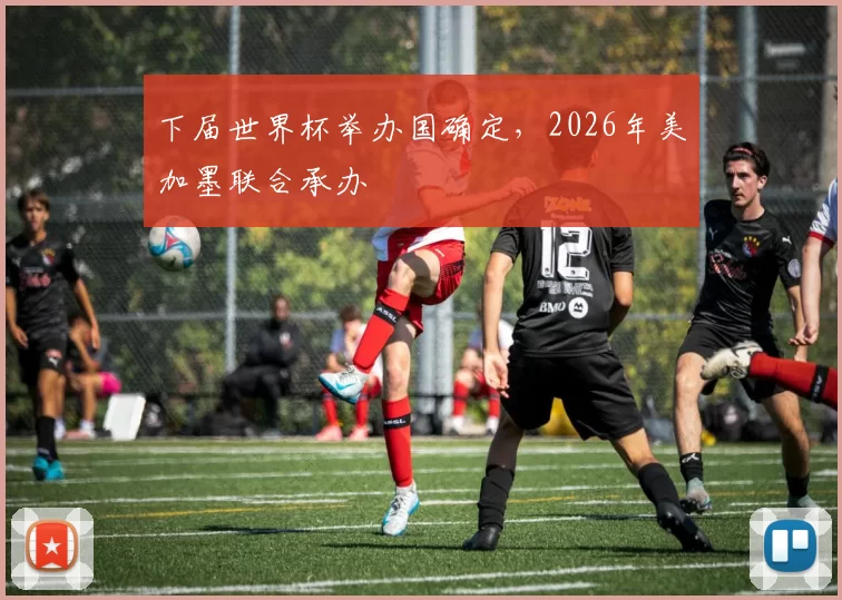 下届世界杯举办国确定，2026年美加墨联合承办