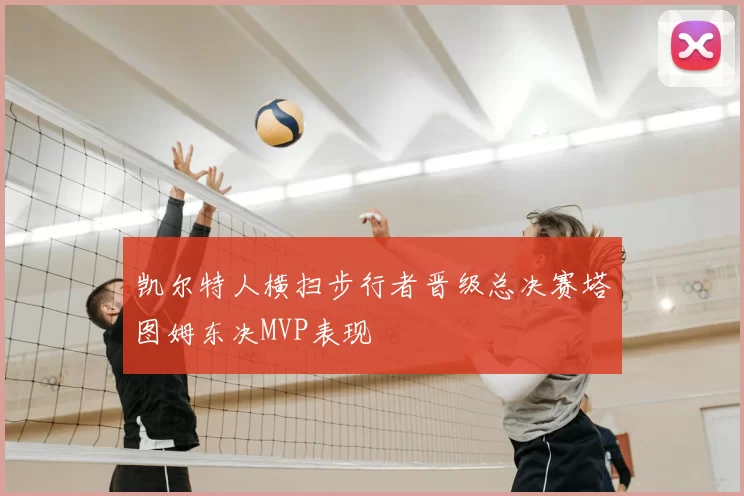 凯尔特人横扫步行者晋级总决赛塔图姆东决MVP表现