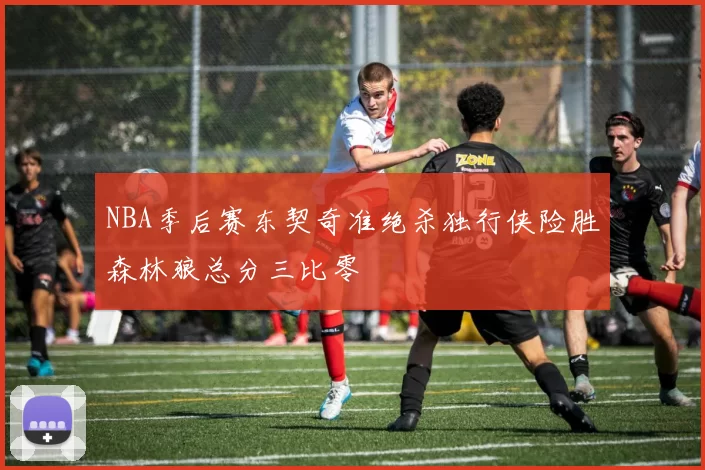 NBA季后赛东契奇准绝杀独行侠险胜森林狼总分三比零