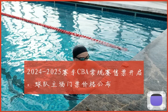 2024-2025赛季CBA常规赛售票开启，球队主场门票价格公布