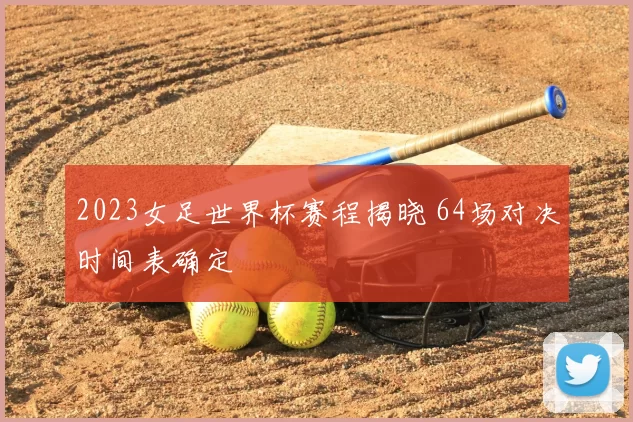 2023女足世界杯赛程揭晓 64场对决时间表确定