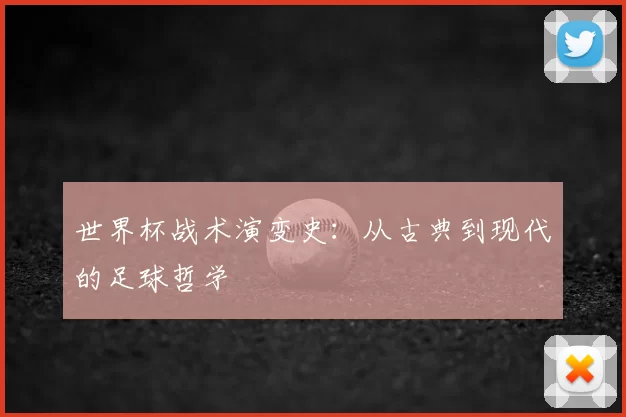 世界杯战术演变史：从古典到现代的足球哲学