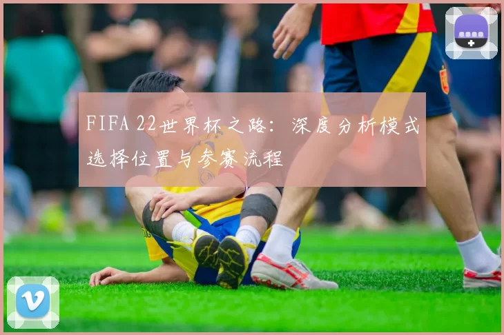 FIFA 22世界杯之路：深度分析模式选择位置与参赛流程