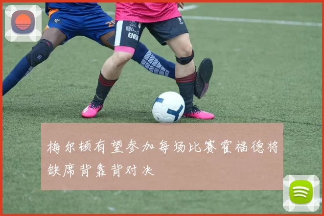 梅尔顿有望参加每场比赛霍福德将缺席背靠背对决