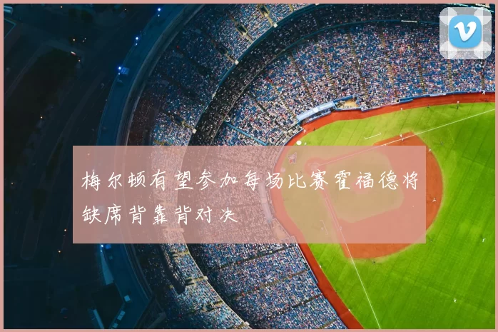 梅尔顿有望参加每场比赛霍福德将缺席背靠背对决