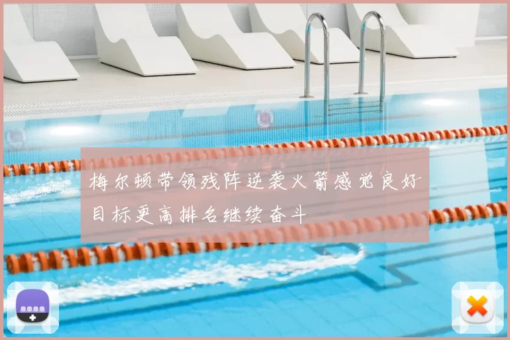 梅尔顿带领残阵逆袭火箭感觉良好目标更高排名继续奋斗