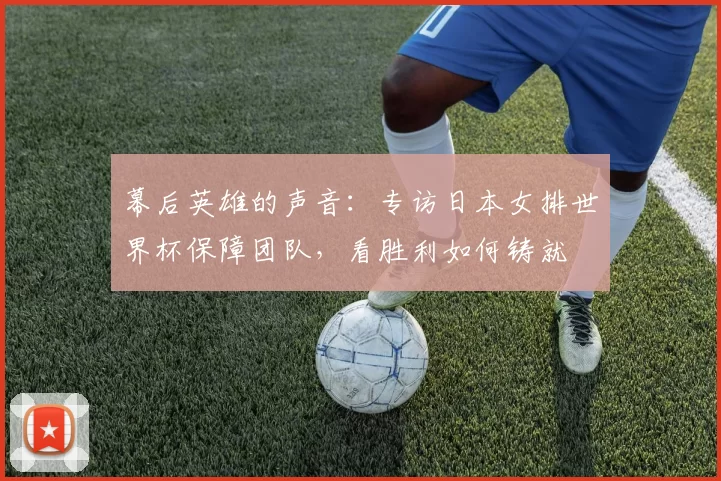 幕后英雄的声音：专访日本女排世界杯保障团队，看胜利如何铸就