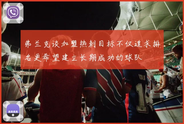 弗兰克谈加盟热刺目标不仅追求排名更希望建立长期成功的球队
