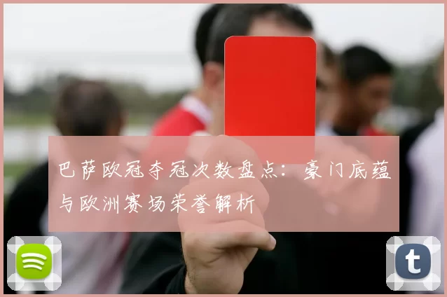巴萨欧冠夺冠次数盘点：豪门底蕴与欧洲赛场荣誉解析