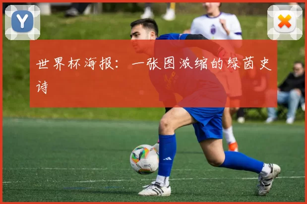 世界杯海报:一张图浓缩的绿茵史诗