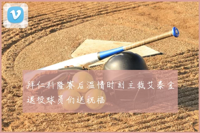 拜仁科隆赛后温情时刻主裁艾泰金退役球员们送祝福
