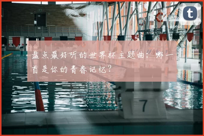 盘点最好听的世界杯主题曲:哪一首是你的青春记忆?