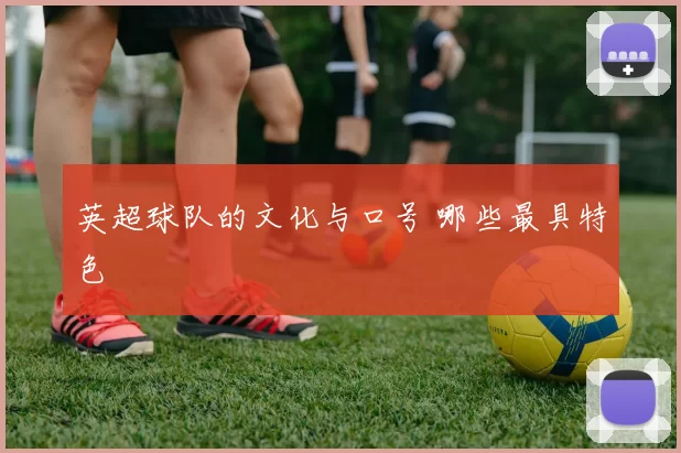 英超球队的文化与口号 哪些最具特色