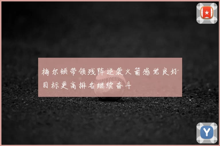 梅尔顿带领残阵逆袭火箭感觉良好目标更高排名继续奋斗