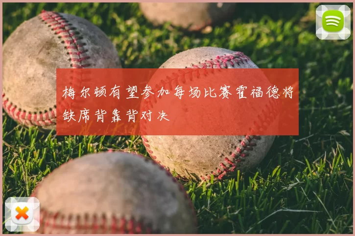 梅尔顿有望参加每场比赛霍福德将缺席背靠背对决