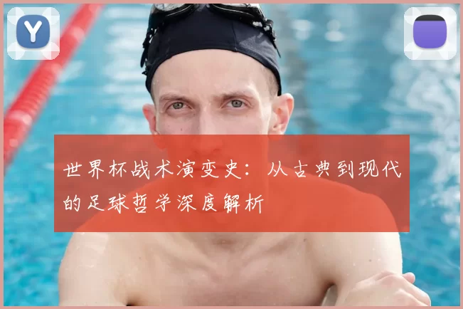 世界杯战术演变史：从古典到现代的足球哲学深度解析
