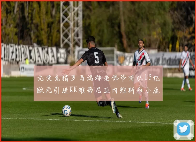无奖竞猜罗马诺称老佛爷将以15亿欧元引进KK维蒂尼亚内维斯和小鹿