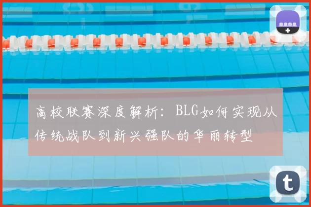 高校联赛深度解析:BLG如何实现从传统战队到新兴强队的华丽转型