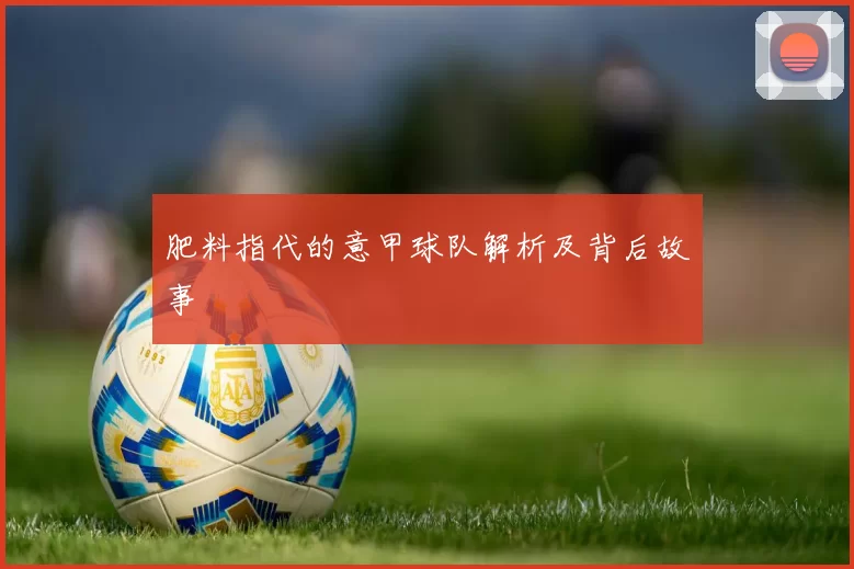 肥料指代的意甲球队解析及背后故事