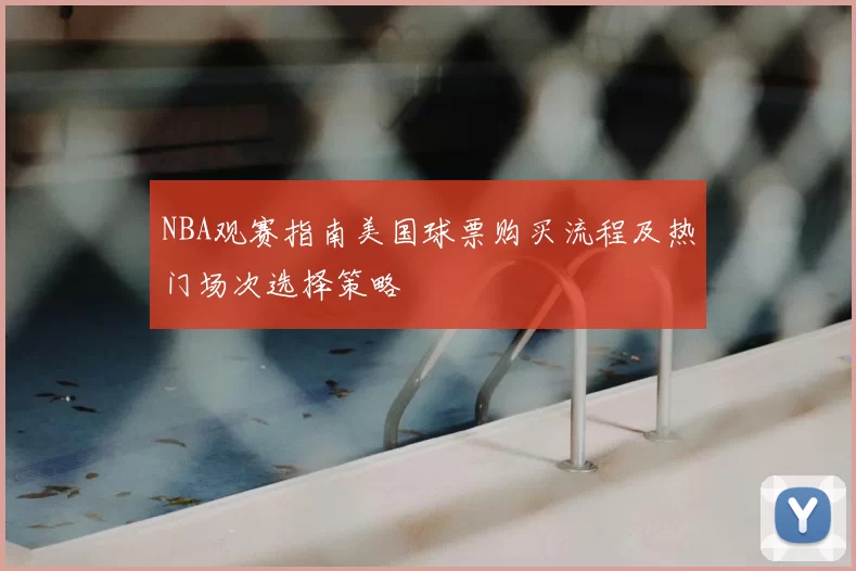NBA观赛指南美国球票购买流程及热门场次选择策略