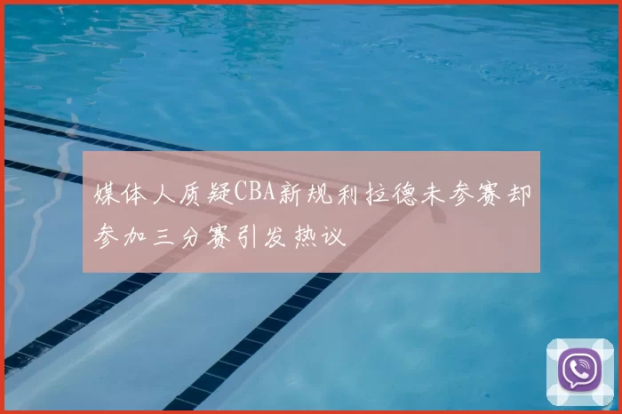 媒体人质疑CBA新规利拉德未参赛却参加三分赛引发热议