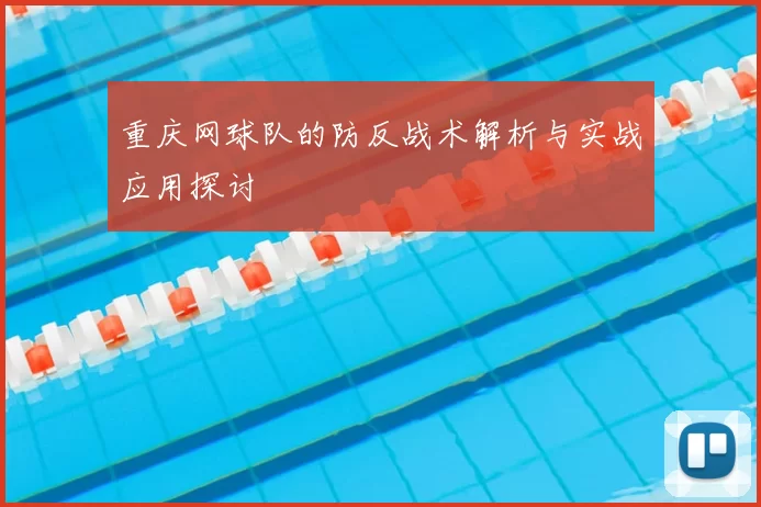 重庆网球队的防反战术解析与实战应用探讨
