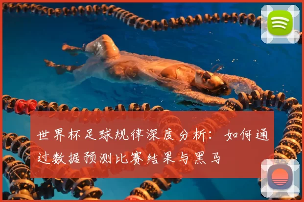 世界杯足球规律深度分析：如何通过数据预测比赛结果与黑马