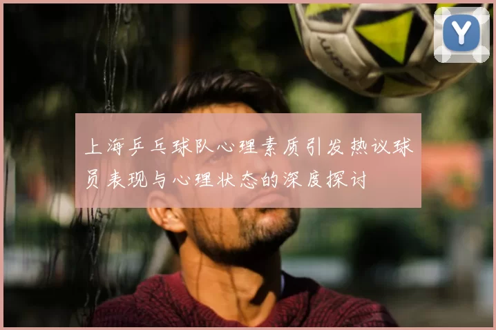 上海乒乓球队心理素质引发热议球员表现与心理状态的深度探讨