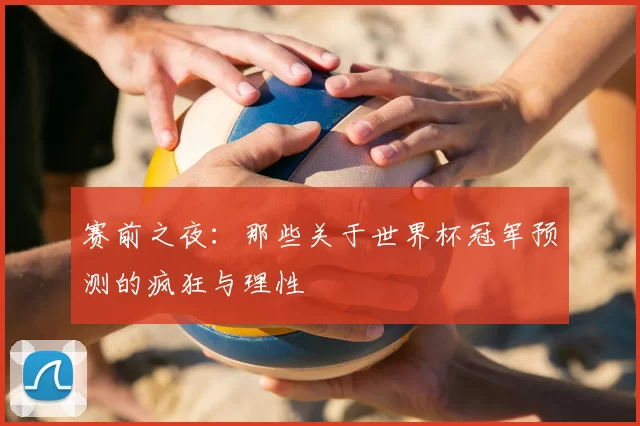 赛前之夜：那些关于世界杯冠军预测的疯狂与理性
