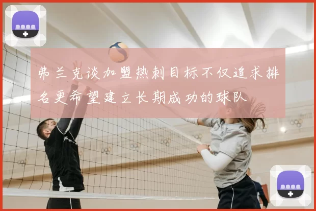 弗兰克谈加盟热刺目标不仅追求排名更希望建立长期成功的球队