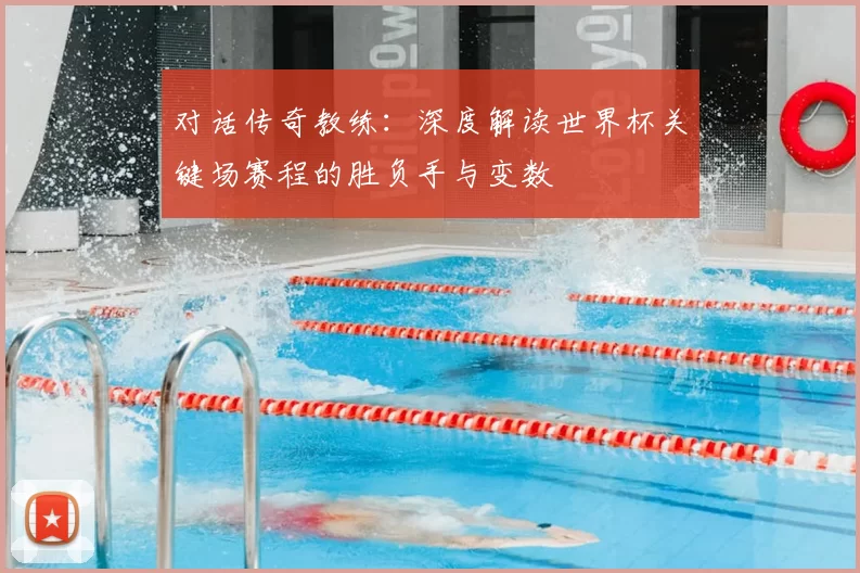 对话传奇教练:深度解读世界杯关键场赛程的胜负手与变数