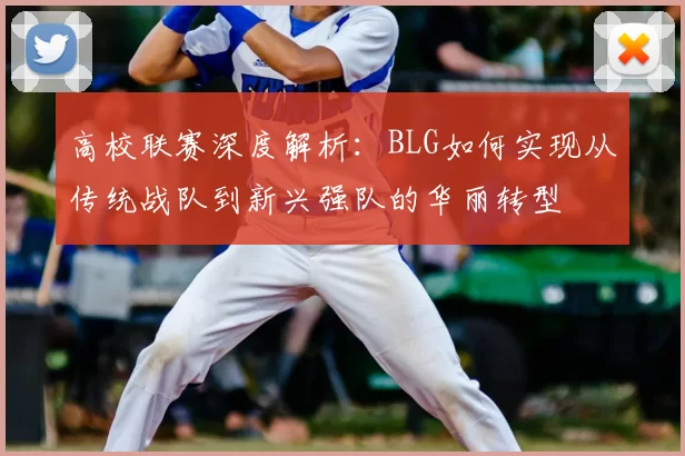 高校联赛深度解析：BLG如何实现从传统战队到新兴强队的华丽转型